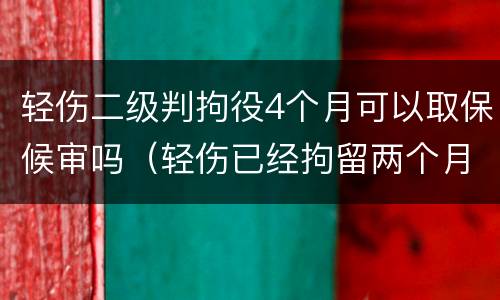轻伤二级判拘役4个月可以取保候审吗（轻伤已经拘留两个月,什么时候能开庭）