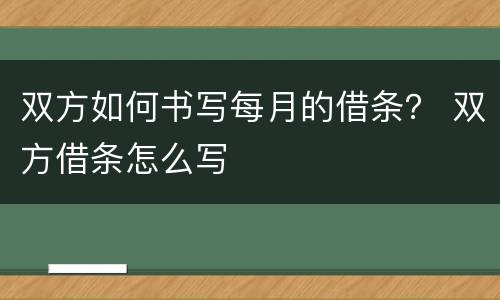 双方如何书写每月的借条？ 双方借条怎么写