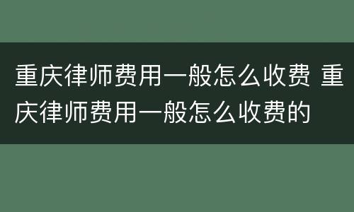 重庆律师费用一般怎么收费 重庆律师费用一般怎么收费的