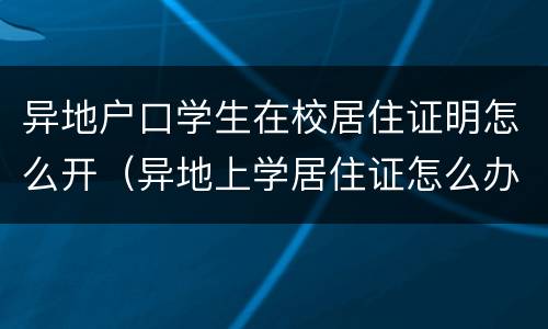 异地户口学生在校居住证明怎么开（异地上学居住证怎么办）