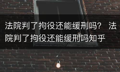 法院判了拘役还能缓刑吗？ 法院判了拘役还能缓刑吗知乎