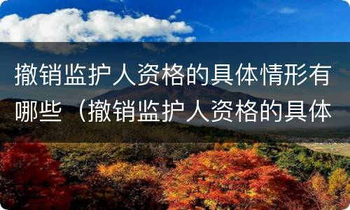 撤销监护人资格的具体情形有哪些（撤销监护人资格的具体情形有哪些呢）
