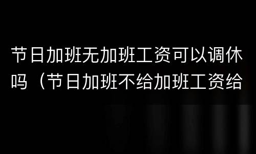 节日加班无加班工资可以调休吗（节日加班不给加班工资给调休行不行）