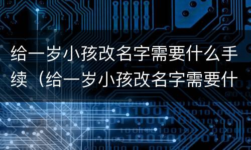 给一岁小孩改名字需要什么手续（给一岁小孩改名字需要什么手续呢）