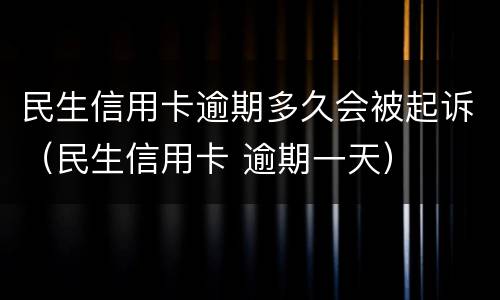民生信用卡逾期多久会被起诉（民生信用卡 逾期一天）