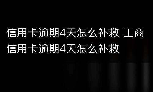 信用卡逾期4天怎么补救 工商信用卡逾期4天怎么补救