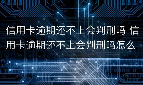 信用卡逾期还不上会判刑吗 信用卡逾期还不上会判刑吗怎么办
