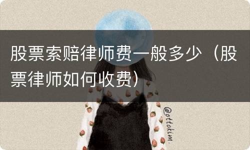 股票索赔律师费一般多少（股票律师如何收费）