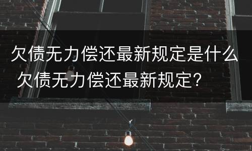 欠债无力偿还最新规定是什么 欠债无力偿还最新规定?