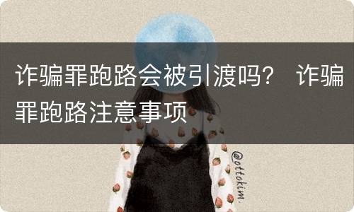诈骗罪跑路会被引渡吗？ 诈骗罪跑路注意事项