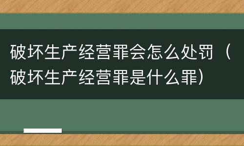 破坏生产经营罪会怎么处罚（破坏生产经营罪是什么罪）