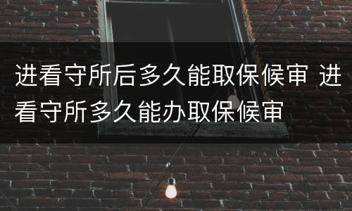 进看守所后多久能取保候审 进看守所多久能办取保候审