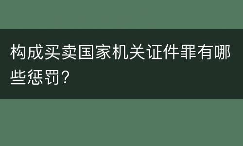 构成买卖国家机关证件罪有哪些惩罚?