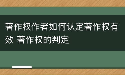 著作权作者如何认定著作权有效 著作权的判定