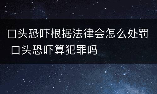 口头恐吓根据法律会怎么处罚 口头恐吓算犯罪吗