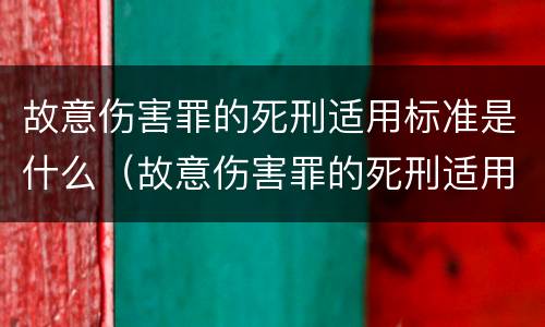 故意伤害罪的死刑适用标准是什么（故意伤害罪的死刑适用标准是什么意思）