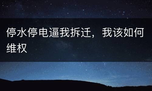 停水停电逼我拆迁，我该如何维权