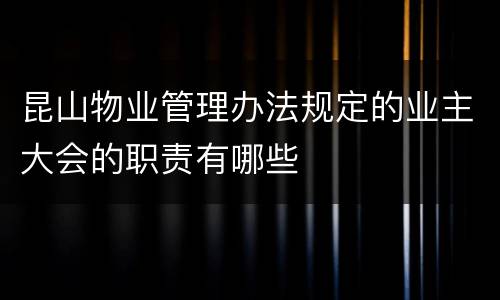 昆山物业管理办法规定的业主大会的职责有哪些