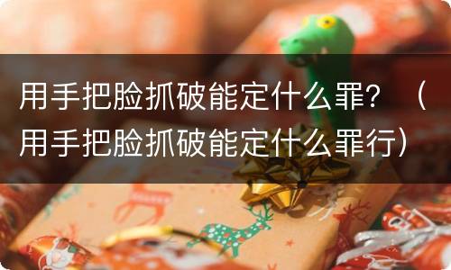用手把脸抓破能定什么罪？（用手把脸抓破能定什么罪行）