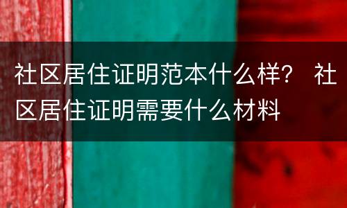 社区居住证明范本什么样？ 社区居住证明需要什么材料