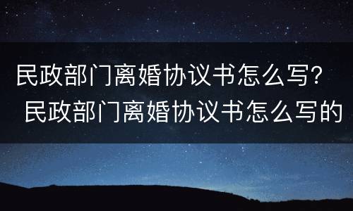 民政部门离婚协议书怎么写？ 民政部门离婚协议书怎么写的