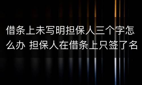借条上未写明担保人三个字怎么办 担保人在借条上只签了名字没写担保两个字