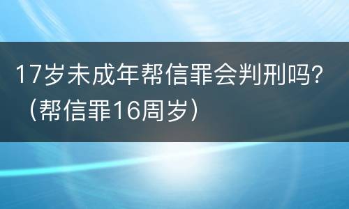 17岁未成年帮信罪会判刑吗？（帮信罪16周岁）