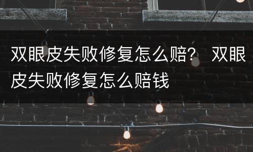双眼皮失败修复怎么赔？ 双眼皮失败修复怎么赔钱