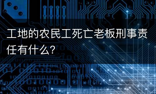 工地的农民工死亡老板刑事责任有什么？