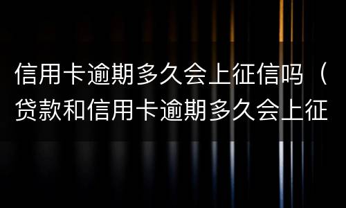 信用卡逾期多久会上征信吗（贷款和信用卡逾期多久会上征信）