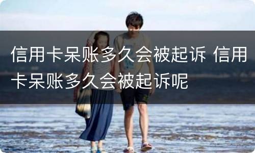 信用卡呆账多久会被起诉 信用卡呆账多久会被起诉呢