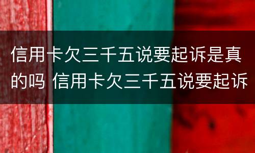信用卡欠三千五说要起诉是真的吗 信用卡欠三千五说要起诉是真的吗吗