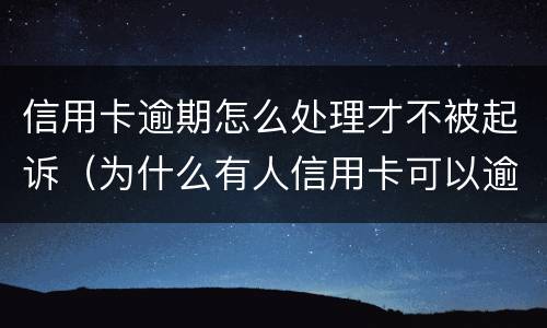 信用卡逾期怎么处理才不被起诉（为什么有人信用卡可以逾期几年不被起诉）