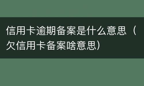 信用卡逾期备案是什么意思（欠信用卡备案啥意思）