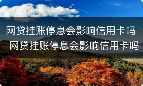 网贷挂账停息会影响信用卡吗 网贷挂账停息会影响信用卡吗知乎
