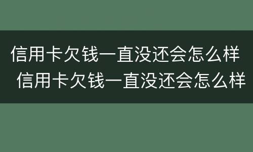 信用卡欠钱一直没还会怎么样 信用卡欠钱一直没还会怎么样吗