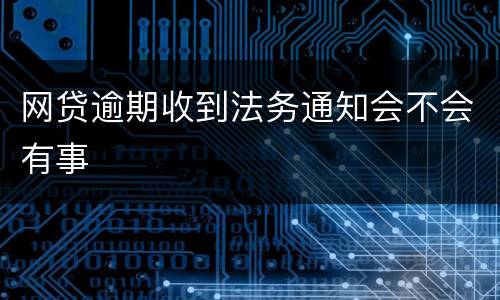 网贷逾期收到法务通知会不会有事
