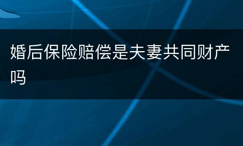 婚后保险赔偿是夫妻共同财产吗