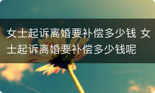 女士起诉离婚要补偿多少钱 女士起诉离婚要补偿多少钱呢
