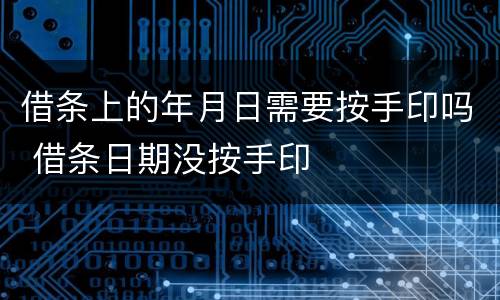借条上的年月日需要按手印吗 借条日期没按手印