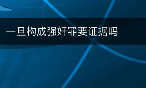 一旦构成强奸罪要证据吗