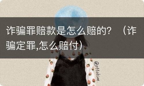 诈骗罪赔款是怎么赔的？（诈骗定罪,怎么赔付）
