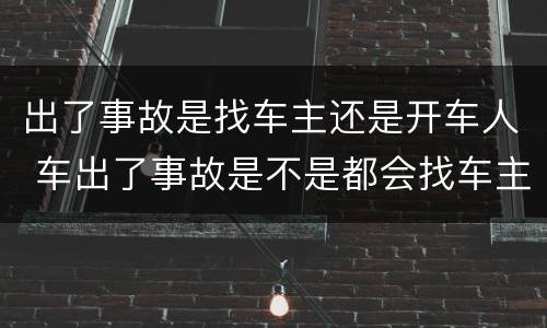 出了事故是找车主还是开车人 车出了事故是不是都会找车主