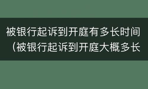 被银行起诉到开庭有多长时间（被银行起诉到开庭大概多长时间）