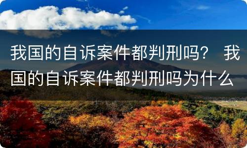 我国的自诉案件都判刑吗？ 我国的自诉案件都判刑吗为什么