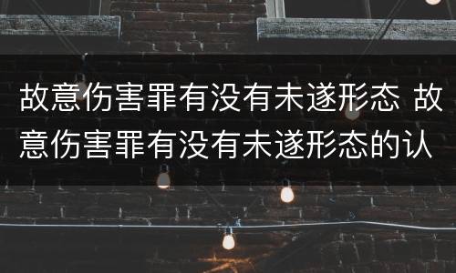 故意伤害罪有没有未遂形态 故意伤害罪有没有未遂形态的认定