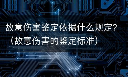 故意伤害鉴定依据什么规定？（故意伤害的鉴定标准）