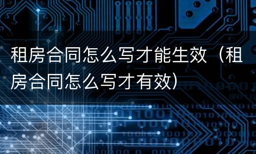 租房合同怎么写才能生效（租房合同怎么写才有效）