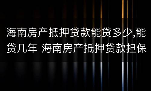 海南房产抵押贷款能贷多少,能贷几年 海南房产抵押贷款担保公司