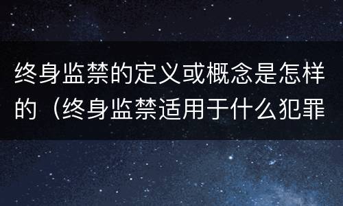 终身监禁的定义或概念是怎样的（终身监禁适用于什么犯罪）